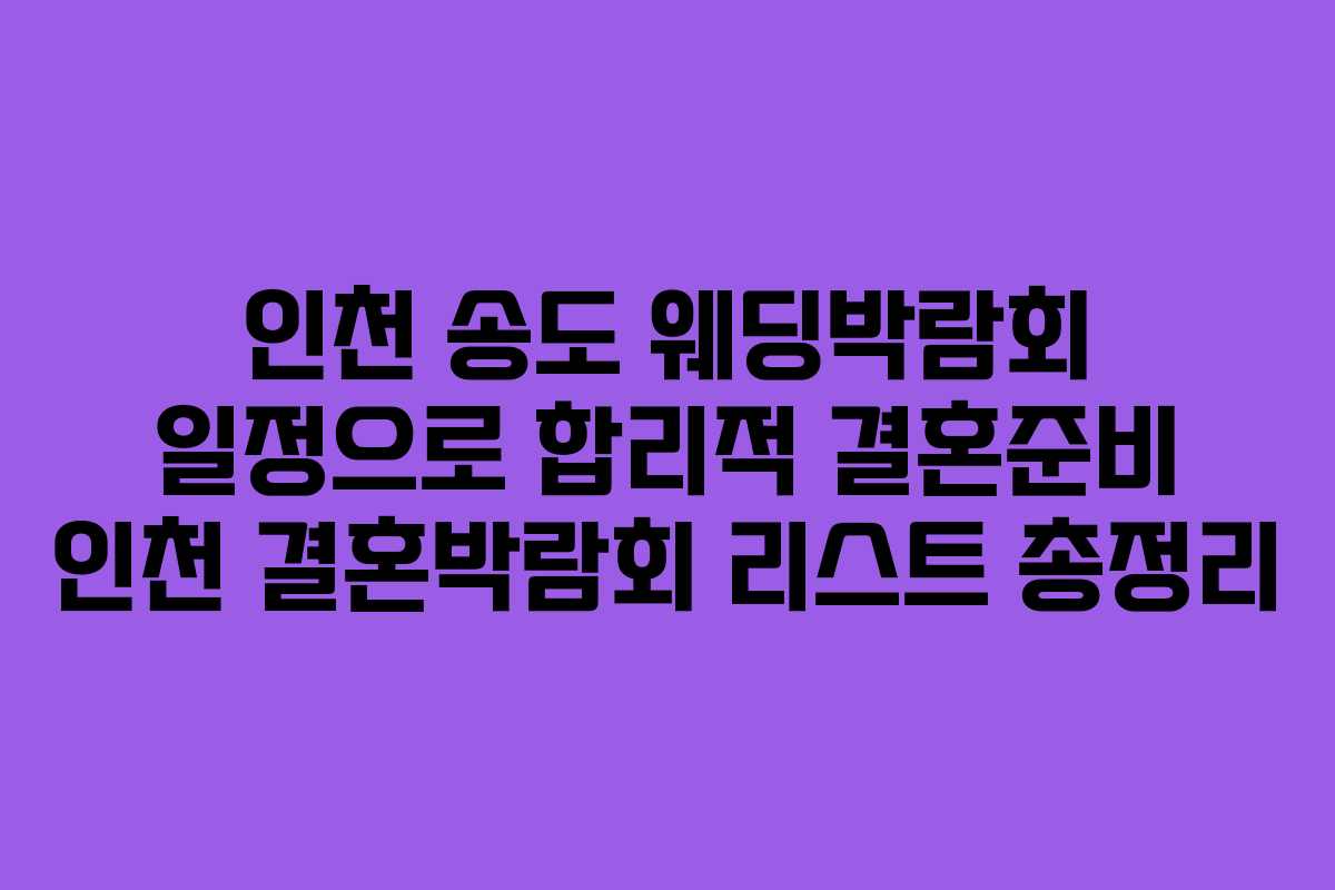 인천 송도 웨딩박람회 일정으로 합리적 결혼준비 인천 결혼박람회 리스트 총정리