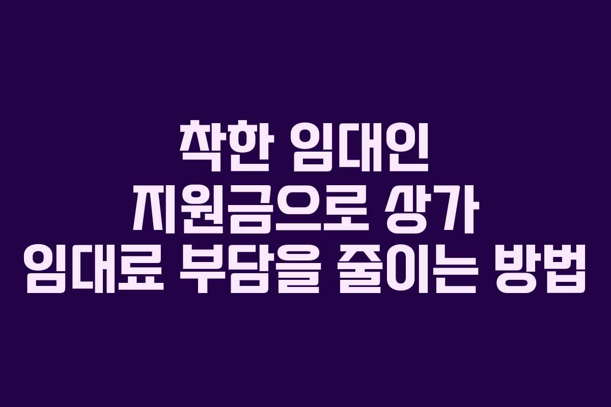 착한 임대인 지원금으로 상가 임대료 부담을 줄이는 방법