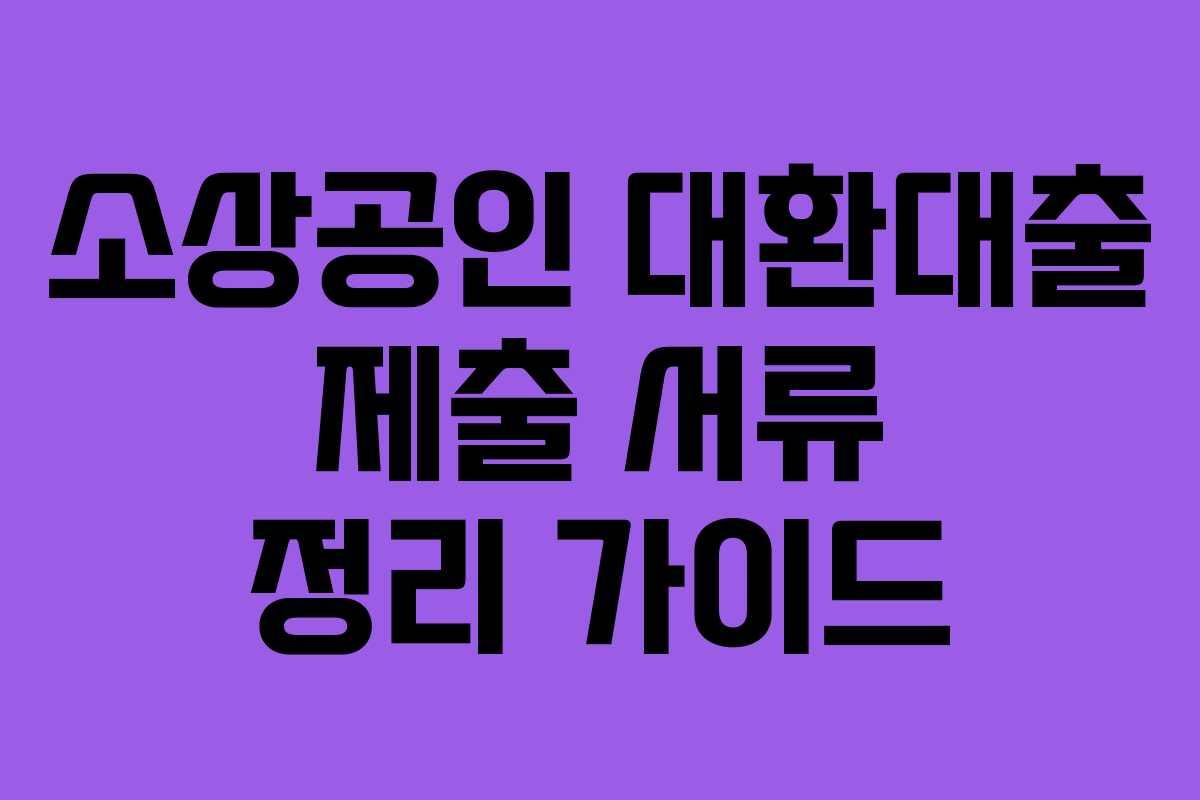 소상공인 대환대출 제출 서류 정리 가이드