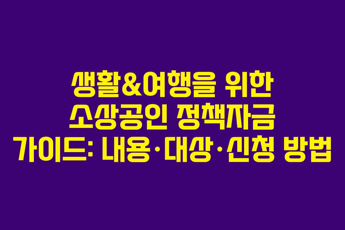 생활&여행을 위한 소상공인 정책자금 가이드: 내용·대상·신청 방법