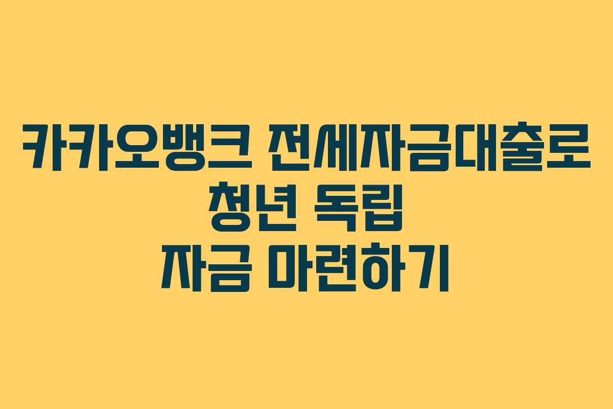카카오뱅크 전세자금대출로 청년 독립 자금 마련하기