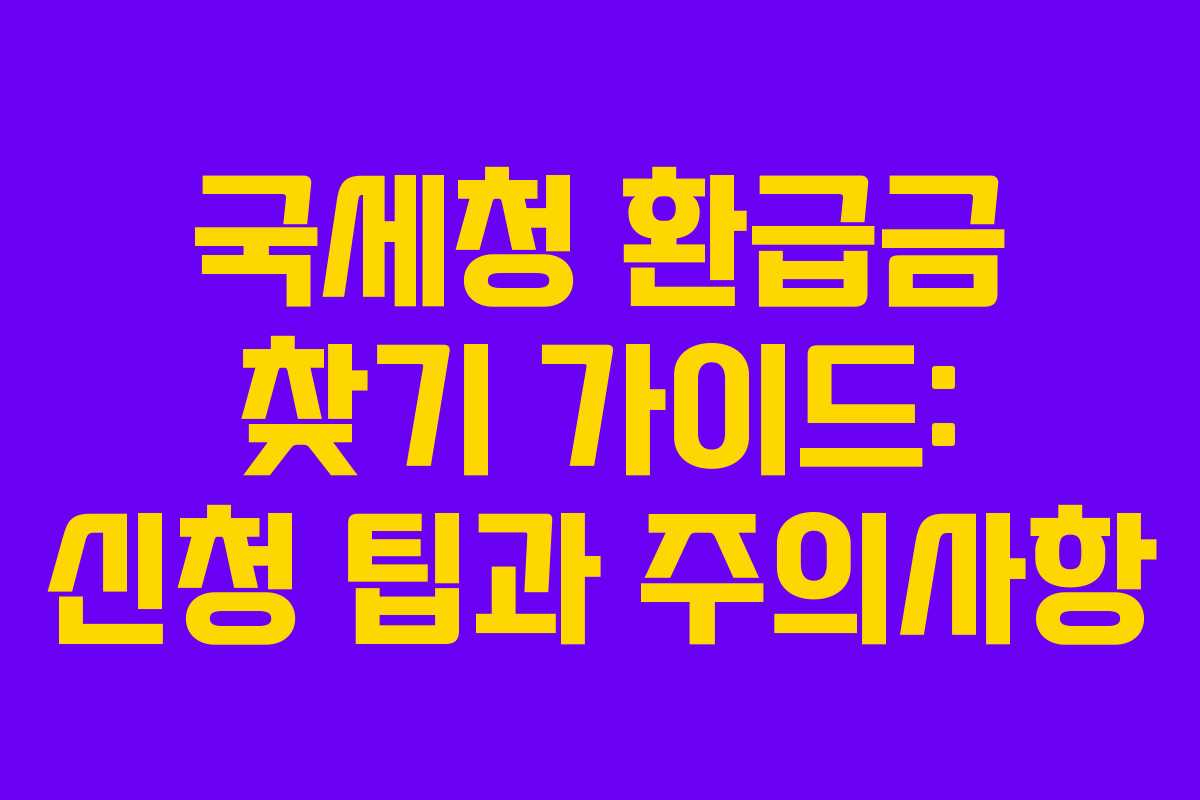 국세청 환급금 찾기 가이드: 신청 팁과 주의사항