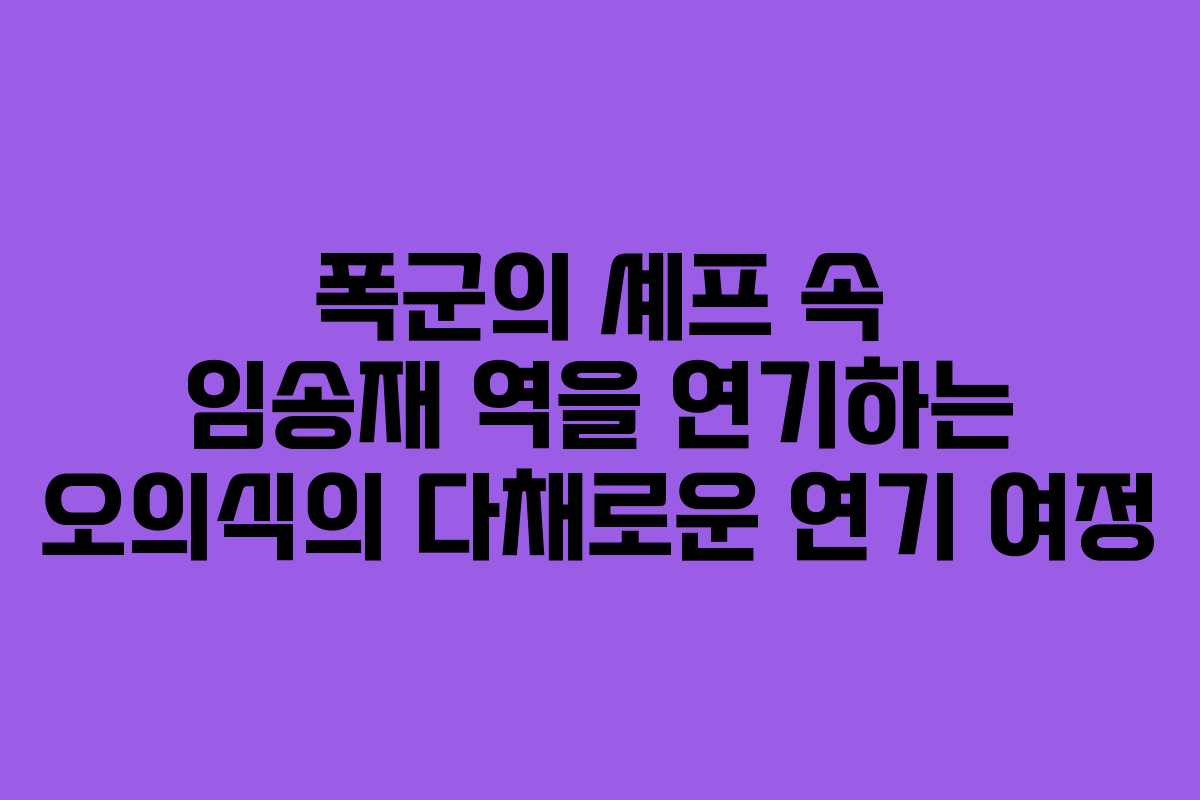 폭군의 셰프 속 임송재 역을 연기하는 오의식의 다채로운 연기 여정
