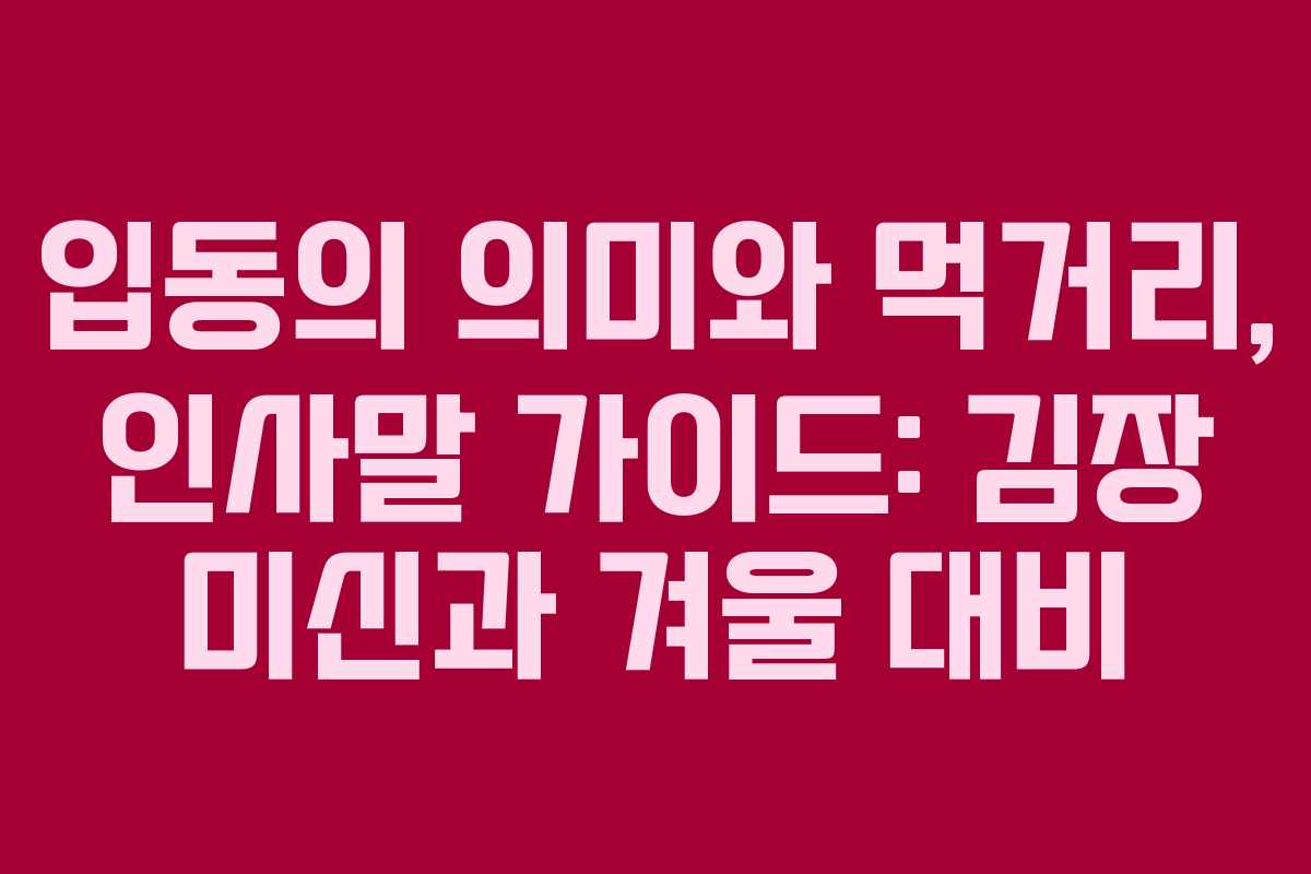 입동의 의미와 먹거리, 인사말 가이드: 김장 미신과 겨울 대비