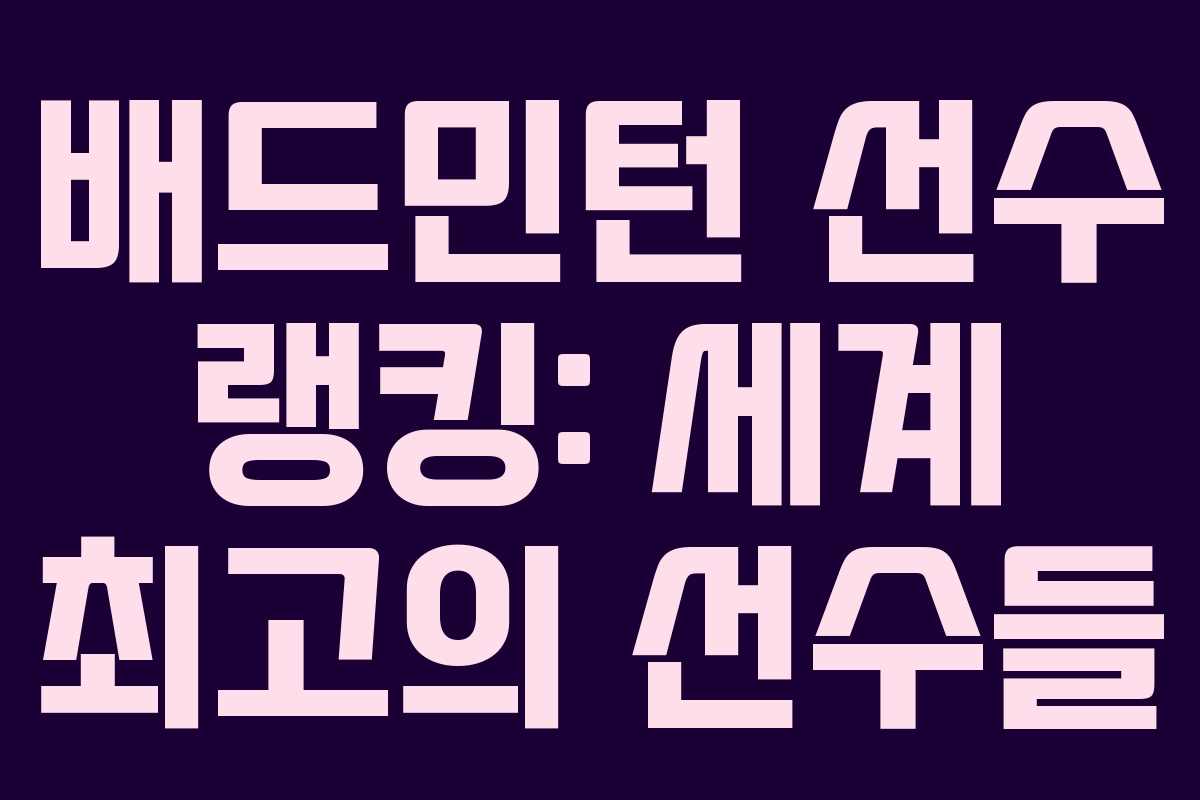 배드민턴 선수 랭킹: 세계 최고의 선수들