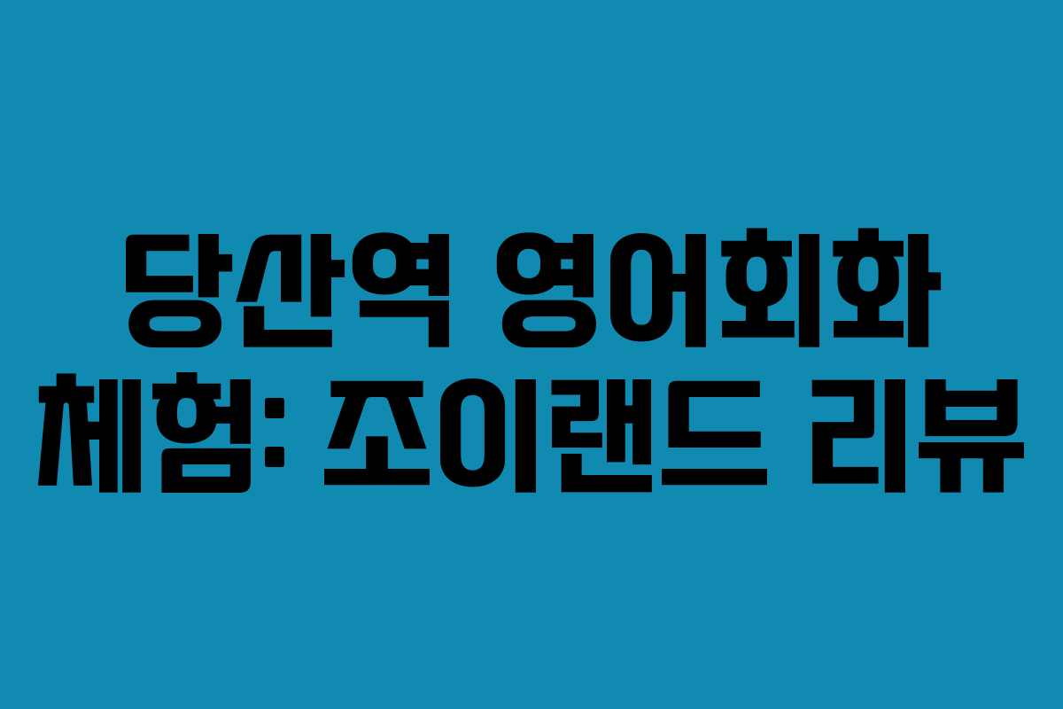 당산역 영어회화 체험: 조이랜드 리뷰