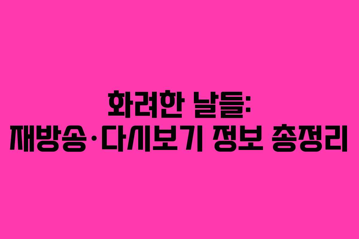 화려한 날들: 재방송·다시보기 정보 총정리