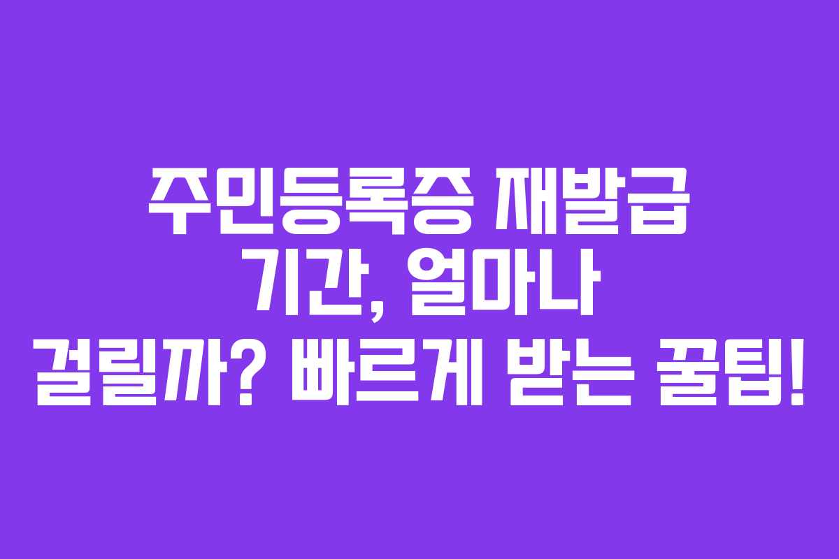주민등록증 재발급 기간, 얼마나 걸릴까? 빠르게 받는 꿀팁!