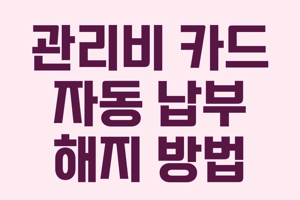 관리비 카드 자동 납부 해지 방법