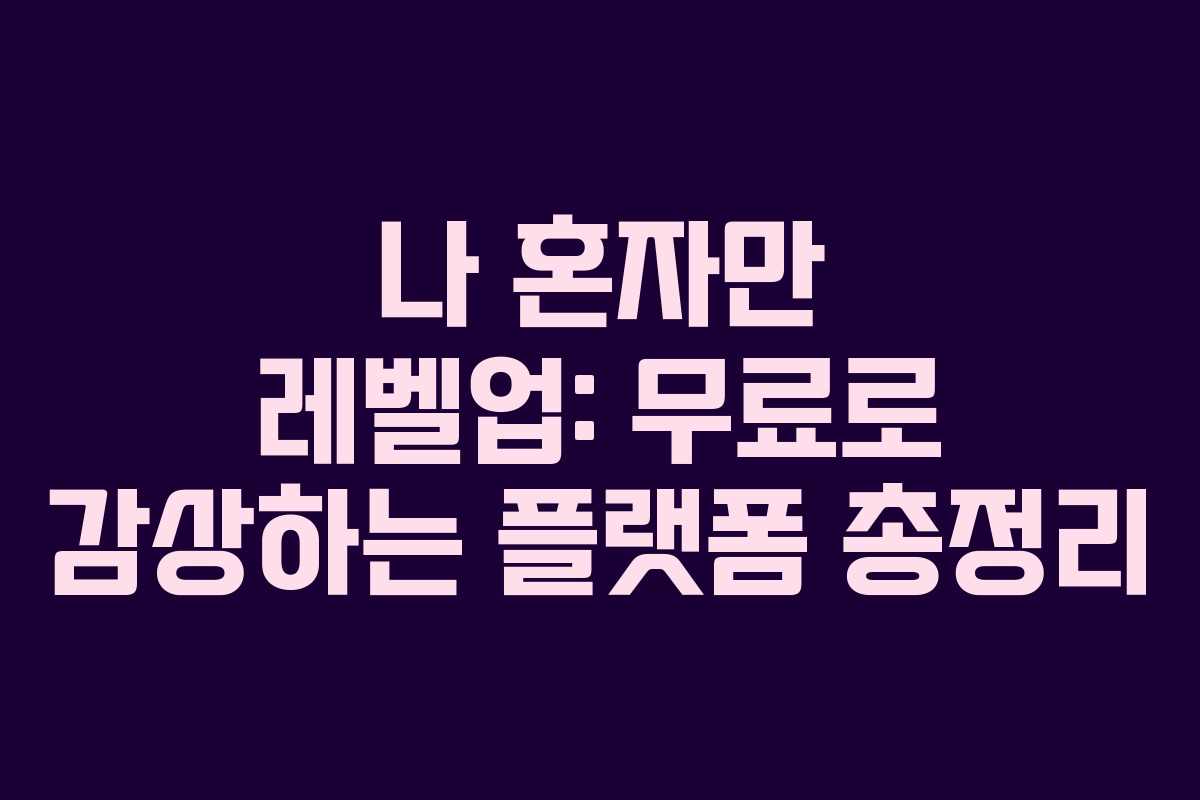 나 혼자만 레벨업: 무료로 감상하는 플랫폼 총정리