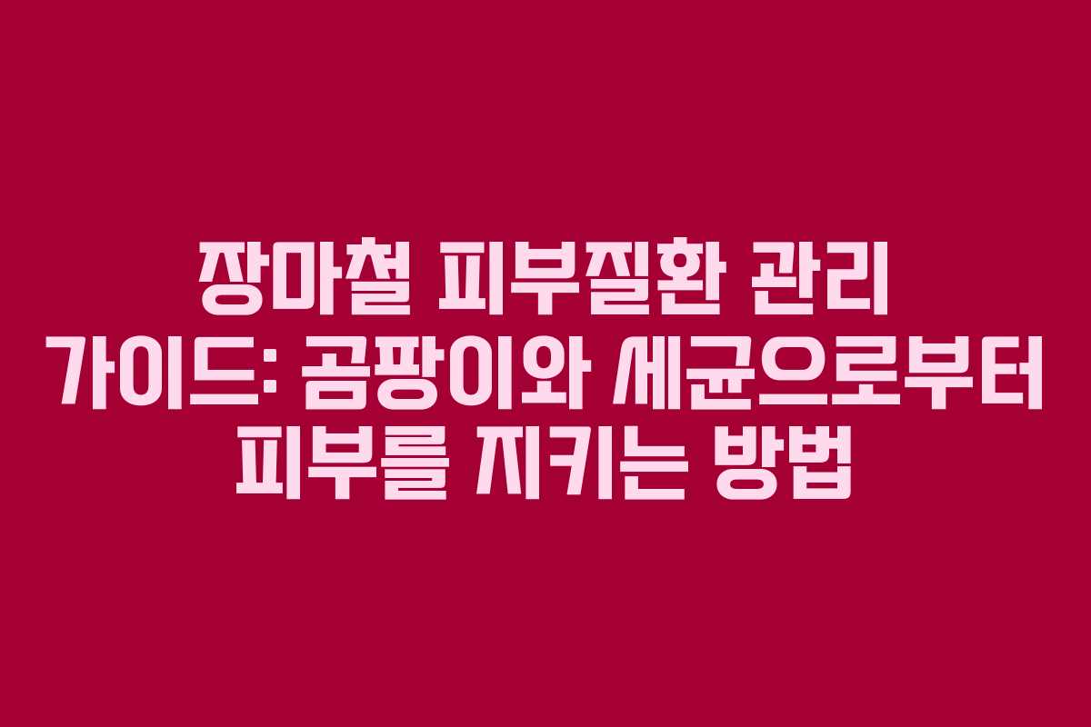 장마철 피부질환 관리 가이드: 곰팡이와 세균으로부터 피부를 지키는 방법