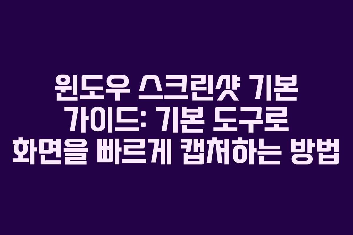 윈도우 스크린샷 기본 가이드: 기본 도구로 화면을 빠르게 캡처하는 방법