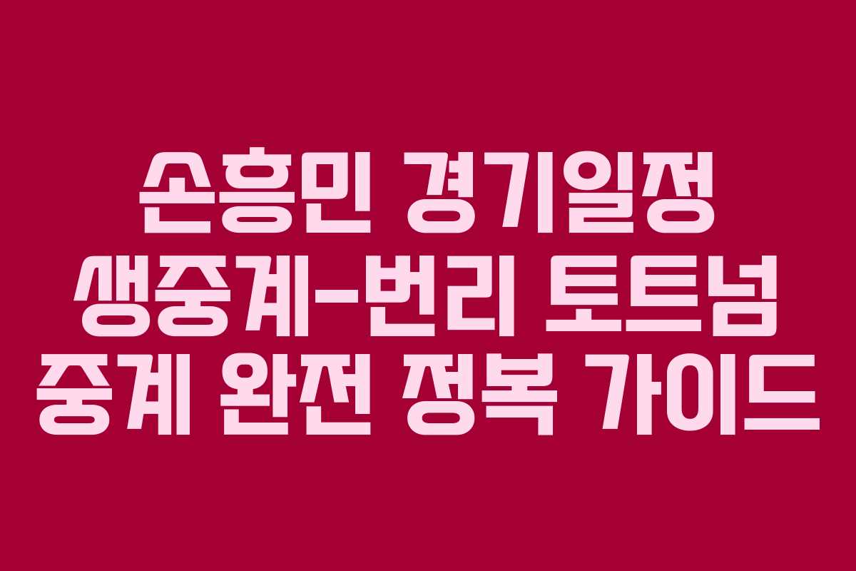 손흥민 경기일정 생중계-번리 토트넘 중계 완전 정복 가이드