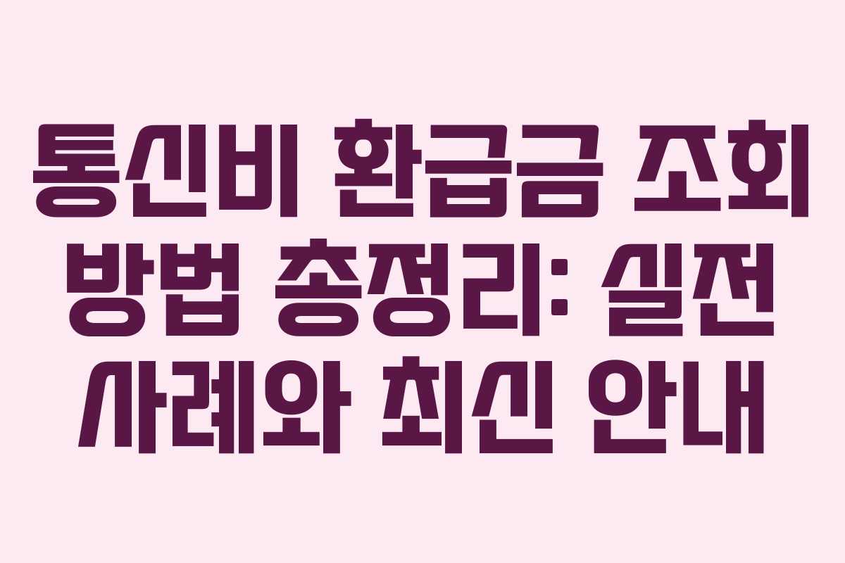 통신비 환급금 조회 방법 총정리: 실전 사례와 최신 안내