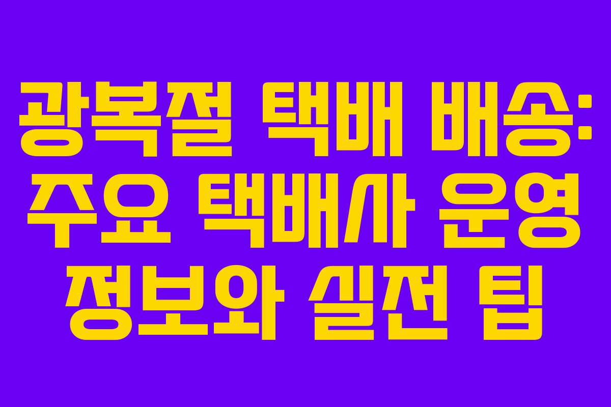 광복절 택배 배송: 주요 택배사 운영 정보와 실전 팁