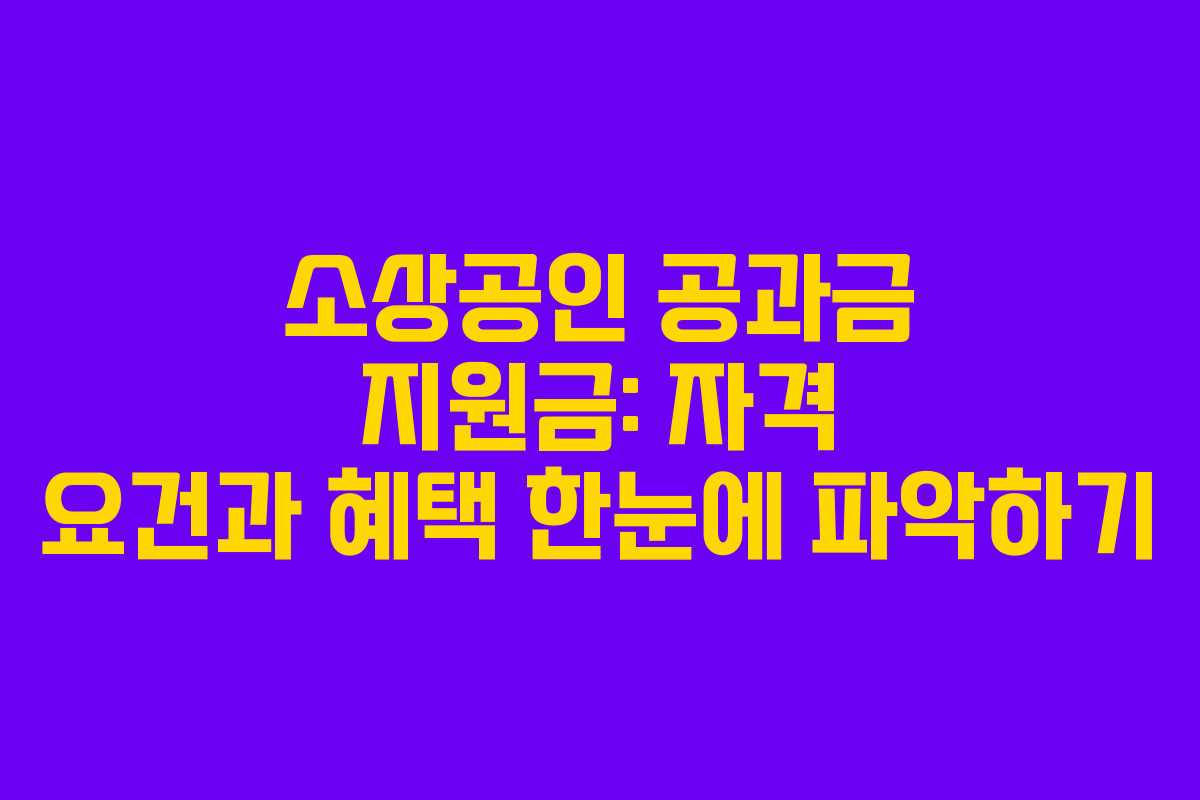 소상공인 공과금 지원금: 자격 요건과 혜택 한눈에 파악하기