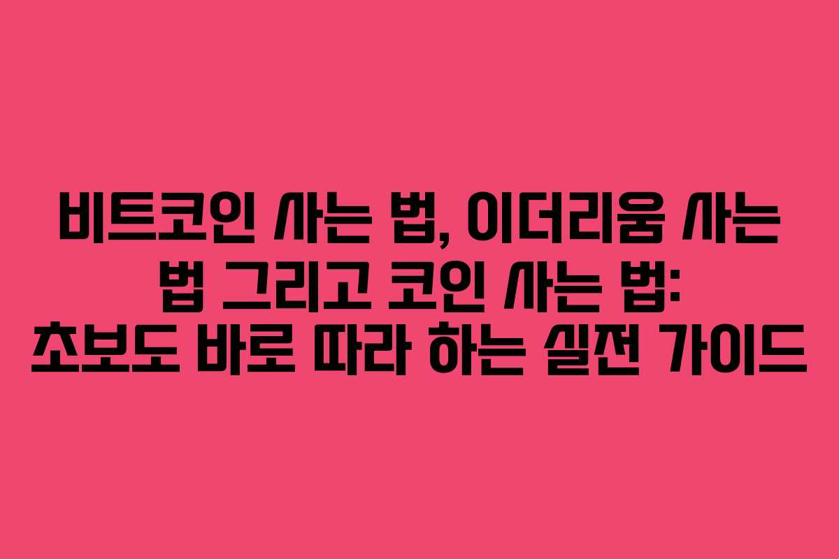 비트코인 사는 법, 이더리움 사는 법 그리고 코인 사는 법: 초보도 바로 따라 하는 실전 가이드