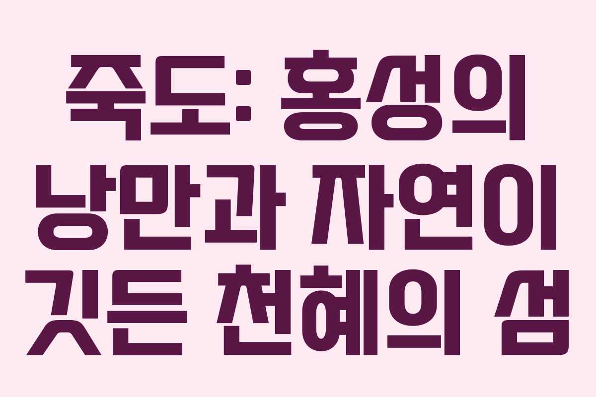 죽도: 홍성의 낭만과 자연이 깃든 천혜의 섬