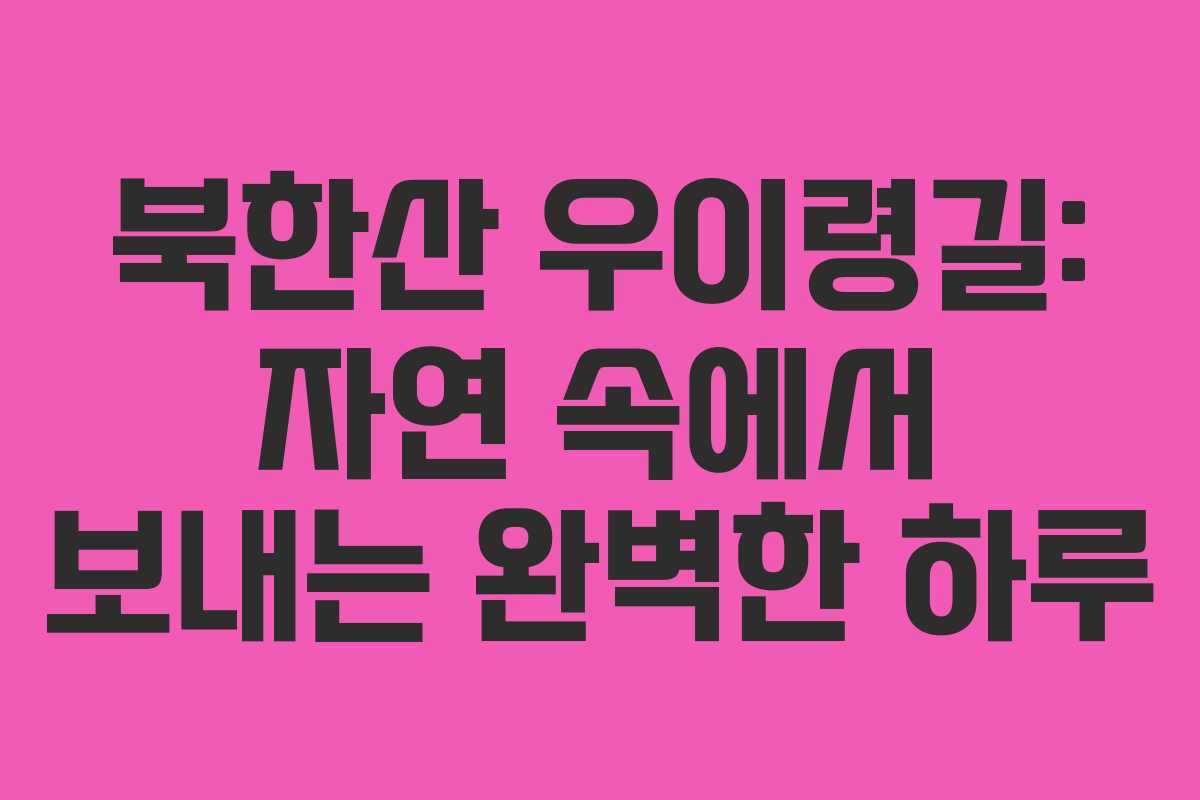 북한산 우이령길: 자연 속에서 보내는 완벽한 하루