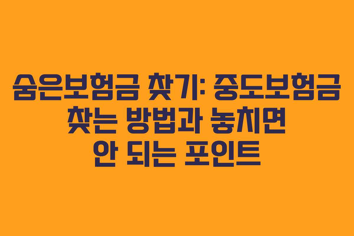 숨은보험금 찾기: 중도보험금 찾는 방법과 놓치면 안 되는 포인트