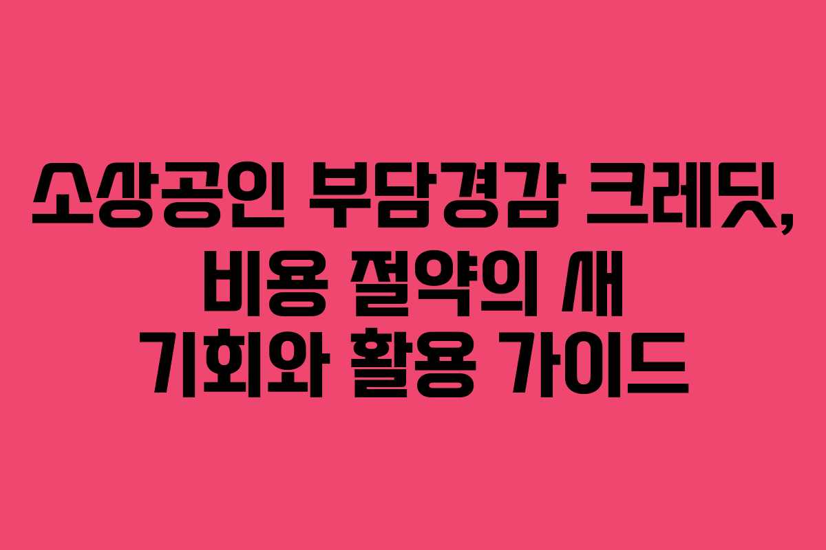 소상공인 부담경감 크레딧, 비용 절약의 새 기회와 활용 가이드