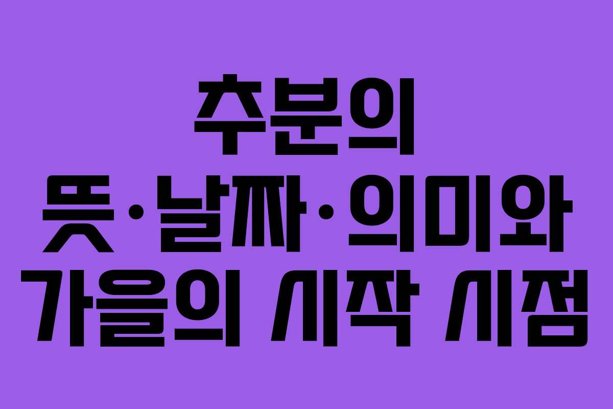 추분의 뜻·날짜·의미와 가을의 시작 시점