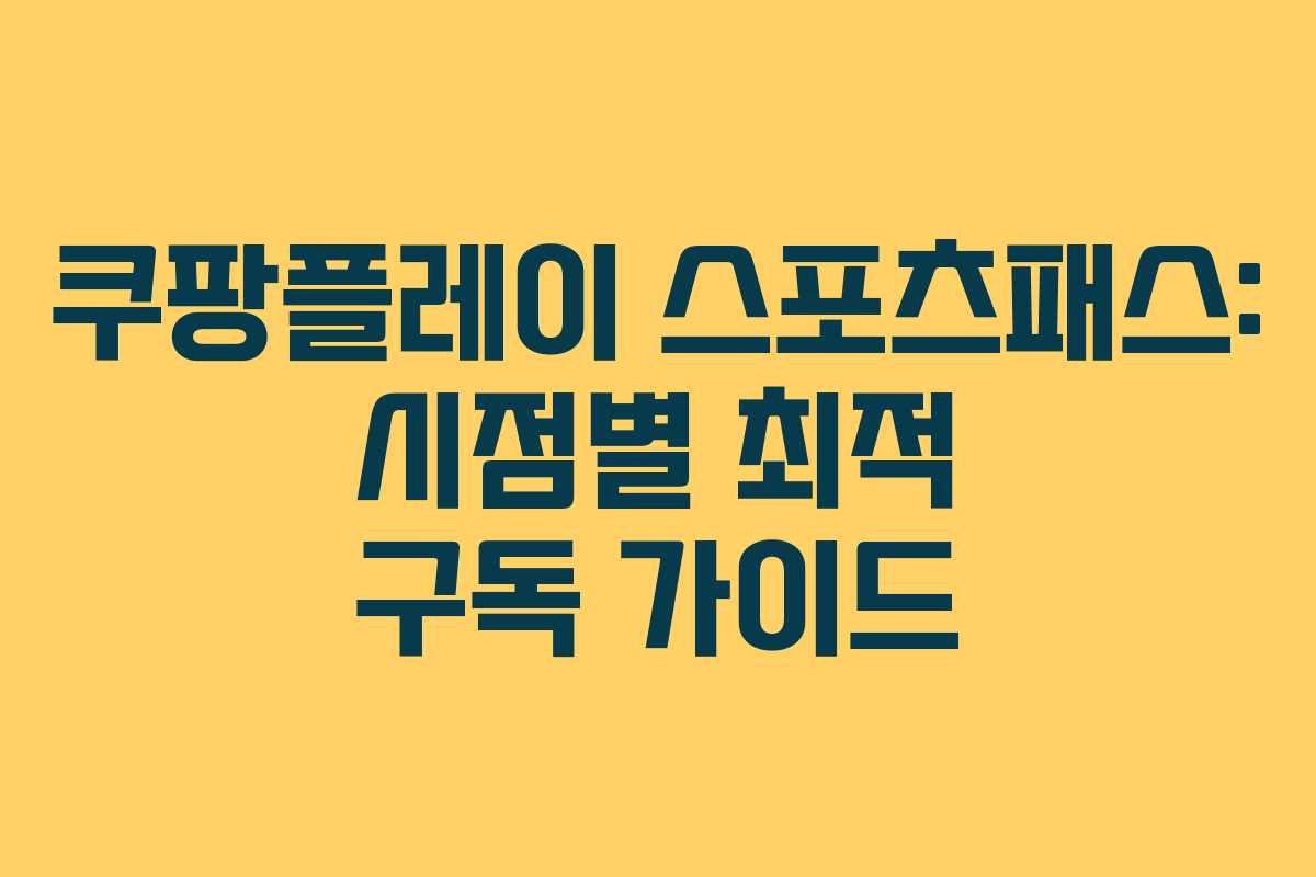 쿠팡플레이 스포츠패스: 시점별 최적 구독 가이드