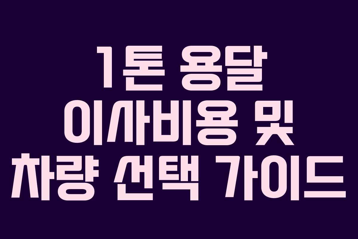 1톤 용달 이사비용 및 차량 선택 가이드