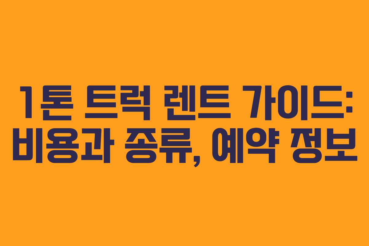 1톤 트럭 렌트 가이드: 비용과 종류, 예약 정보