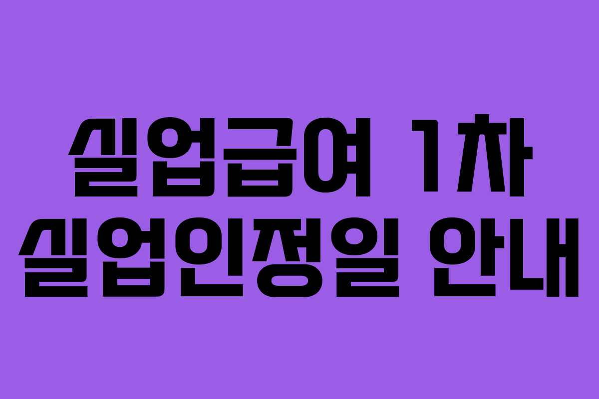 실업급여 1차 실업인정일 안내