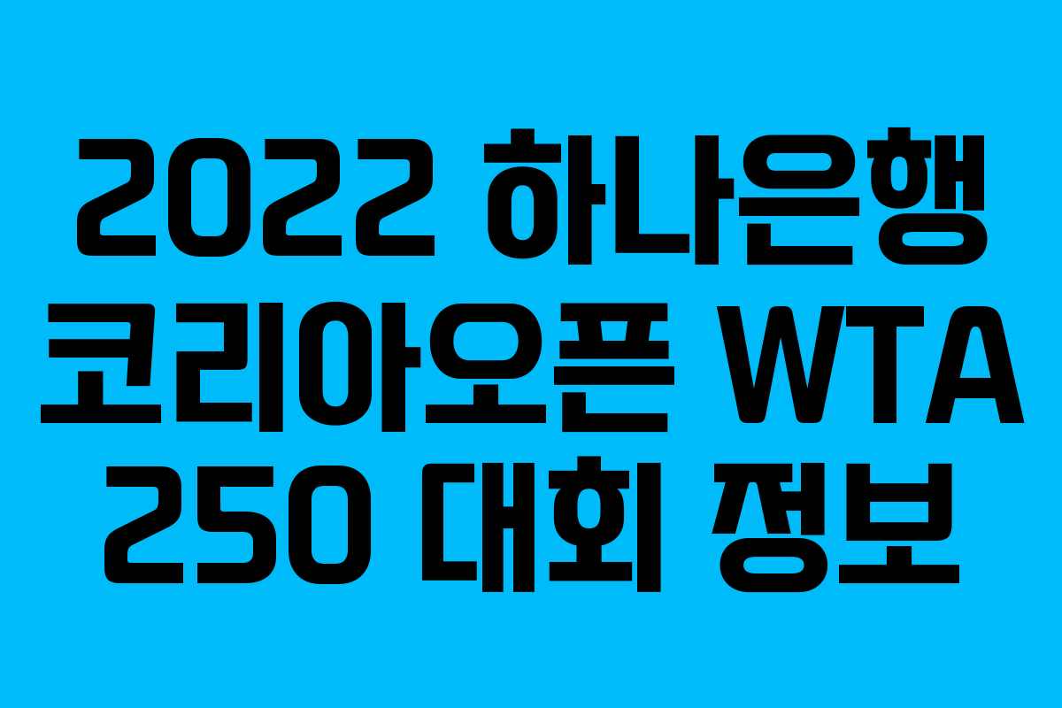 2022 하나은행 코리아오픈 WTA 250 대회 정보