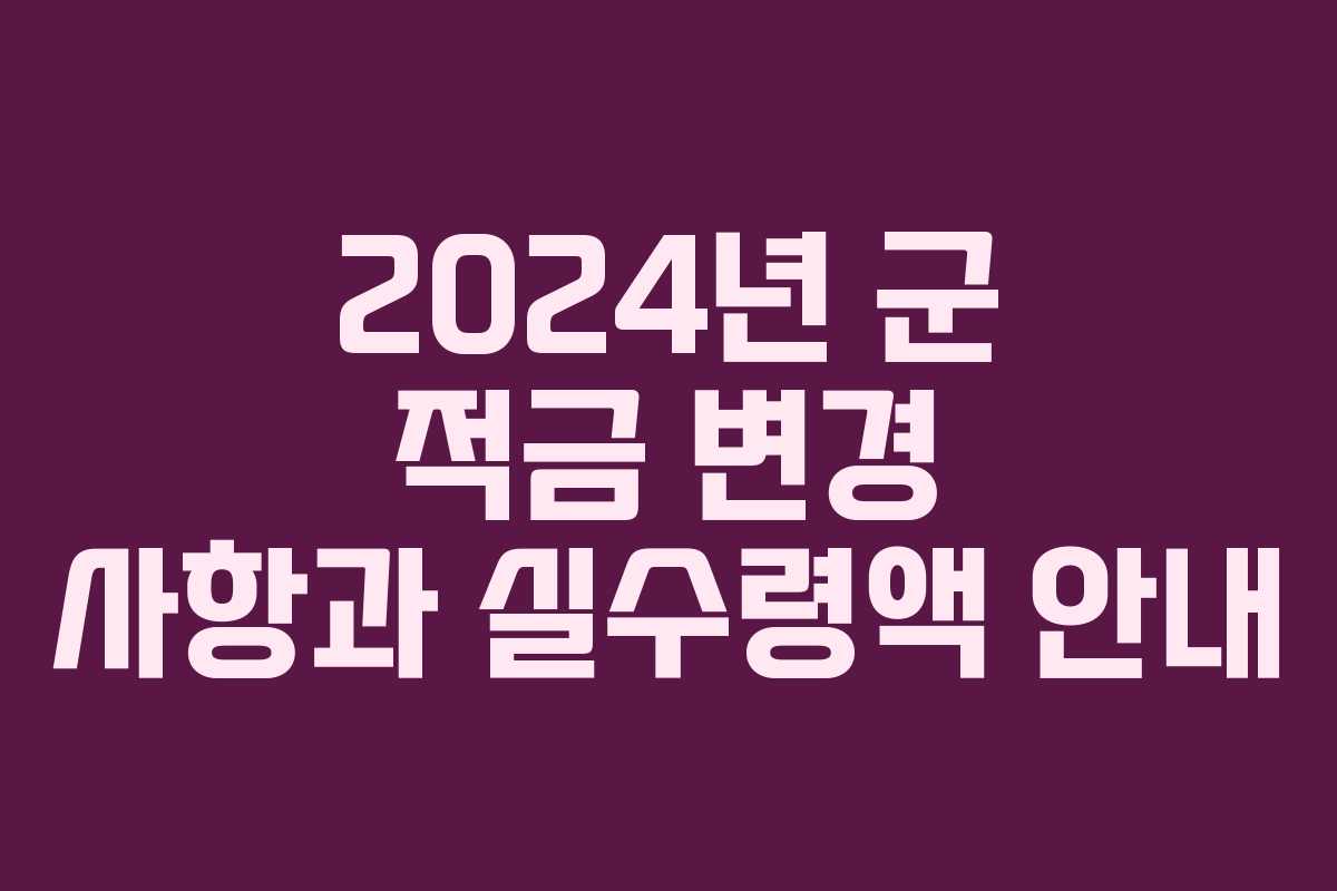 2024년 군 적금 변경 사항과 실수령액 안내