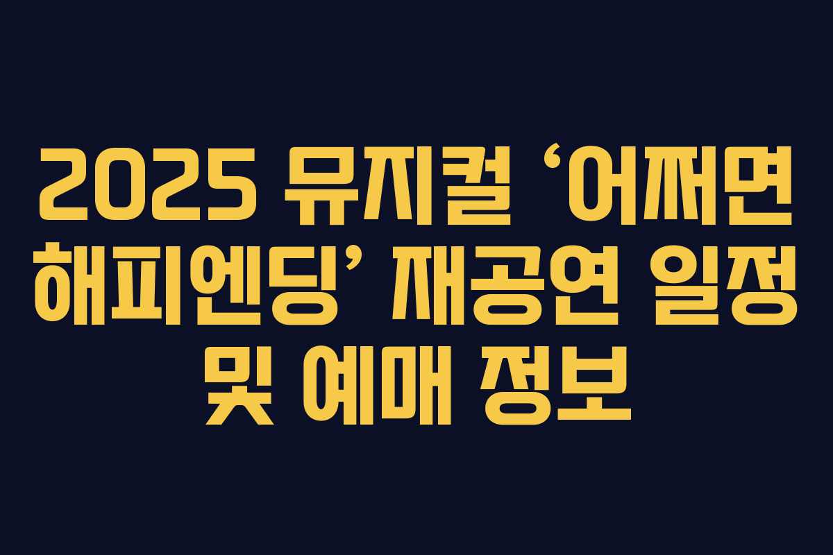 2025 뮤지컬 &lsquo;어쩌면 해피엔딩&rsquo; 재공연 일정 및 예매 정보