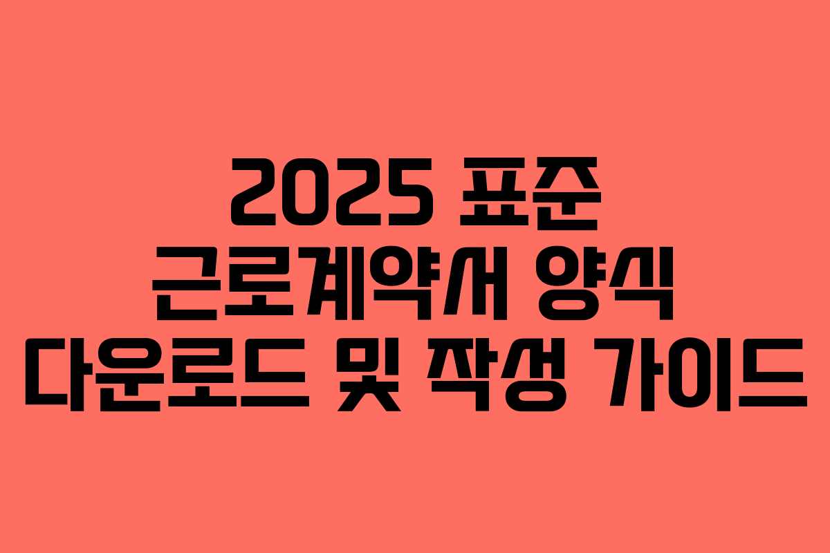 2025 표준 근로계약서 양식 다운로드 및 작성 가이드