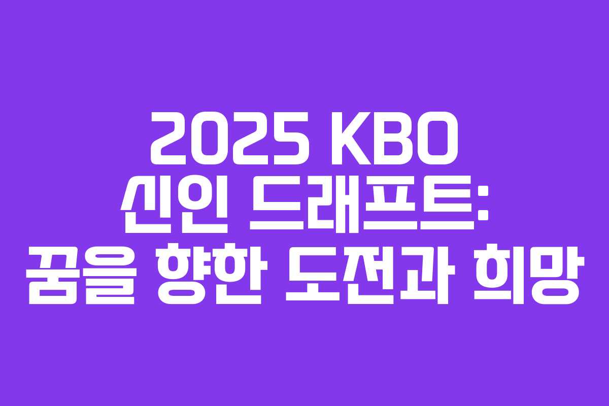 2025 KBO 신인 드래프트: 꿈을 향한 도전과 희망