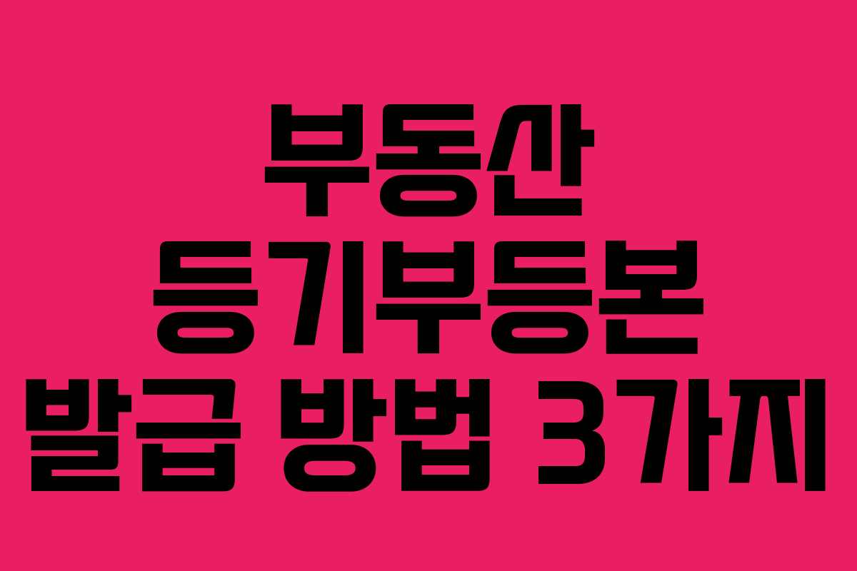 부동산 등기부등본 발급 방법 3가지