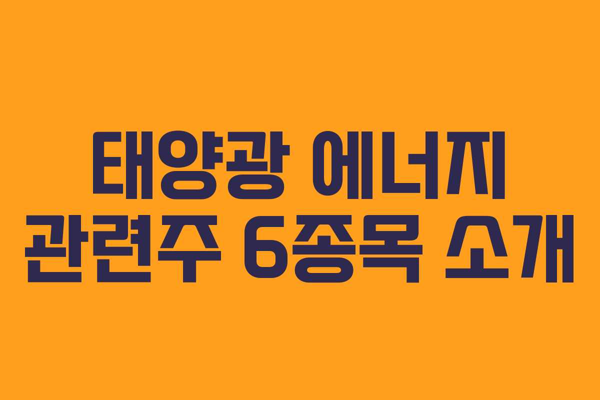 태양광 에너지 관련주 6종목 소개