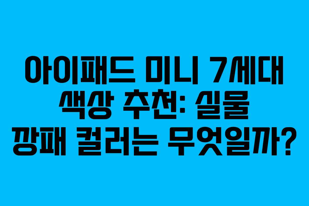 아이패드 미니 7세대 색상 추천: 실물 깡패 컬러는 무엇일까?