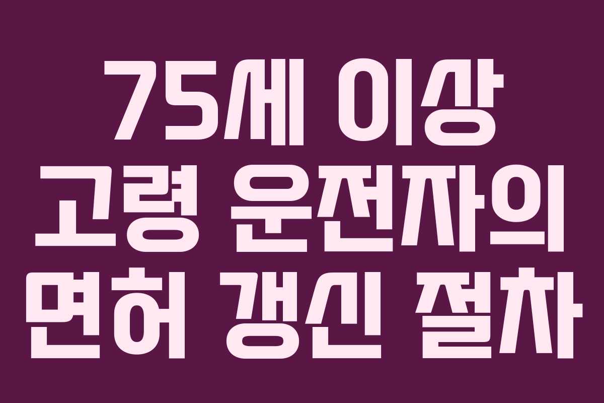 75세 이상 고령 운전자의 면허 갱신 절차