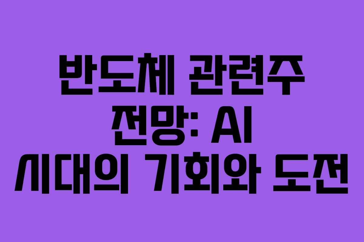 반도체 관련주 전망: AI 시대의 기회와 도전