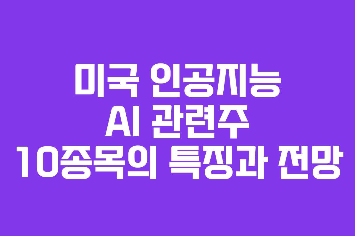 미국 인공지능 AI 관련주 10종목의 특징과 전망