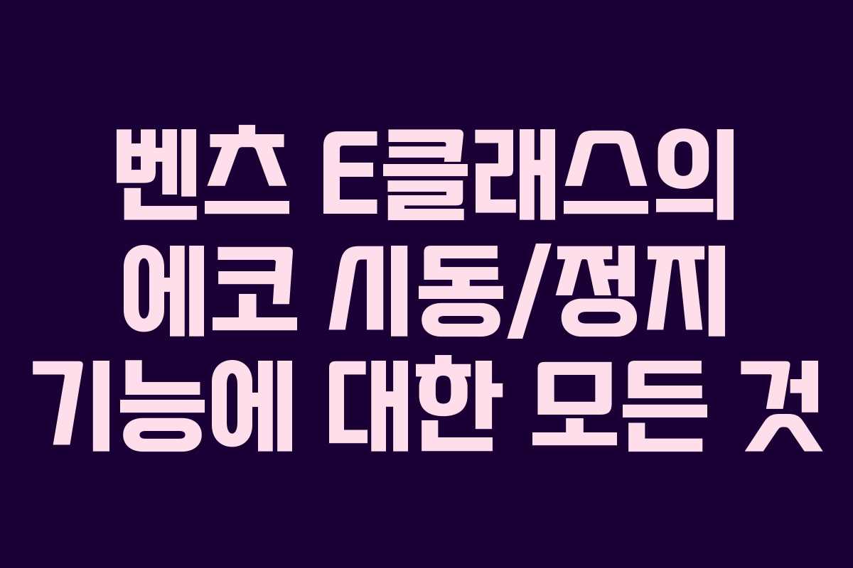 벤츠 E클래스의 에코 시동/정지 기능에 대한 모든 것