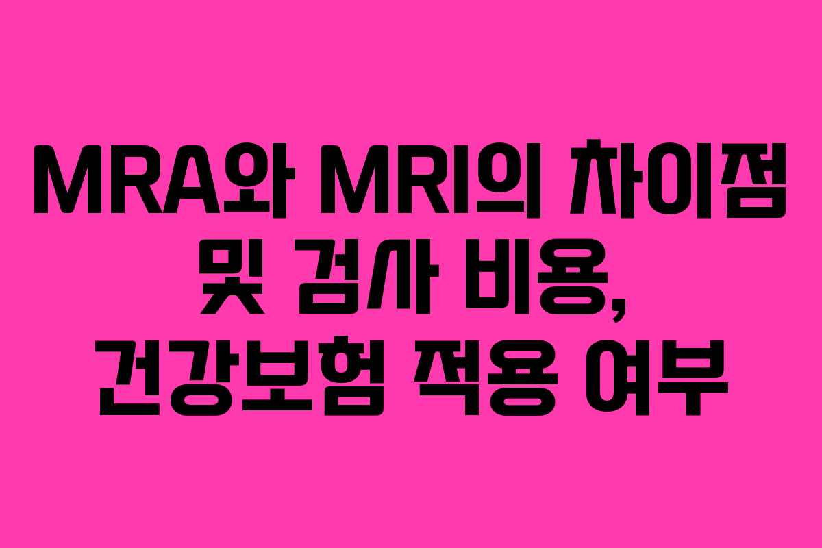 MRA와 MRI의 차이점 및 검사 비용, 건강보험 적용 여부