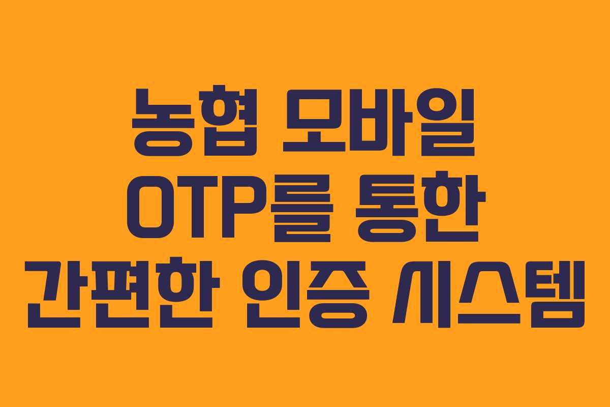 농협 모바일 OTP를 통한 간편한 인증 시스템