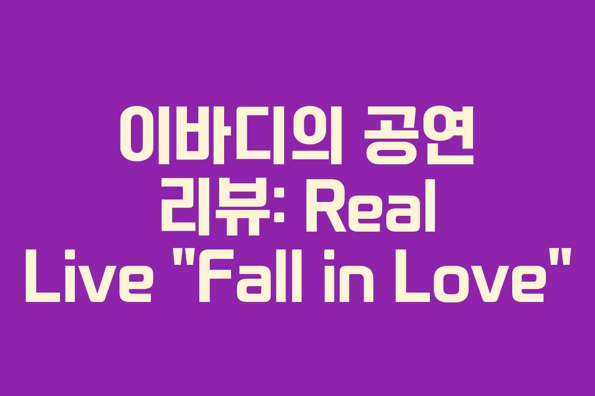 이바디의 공연 리뷰: Real Live “Fall in Love”