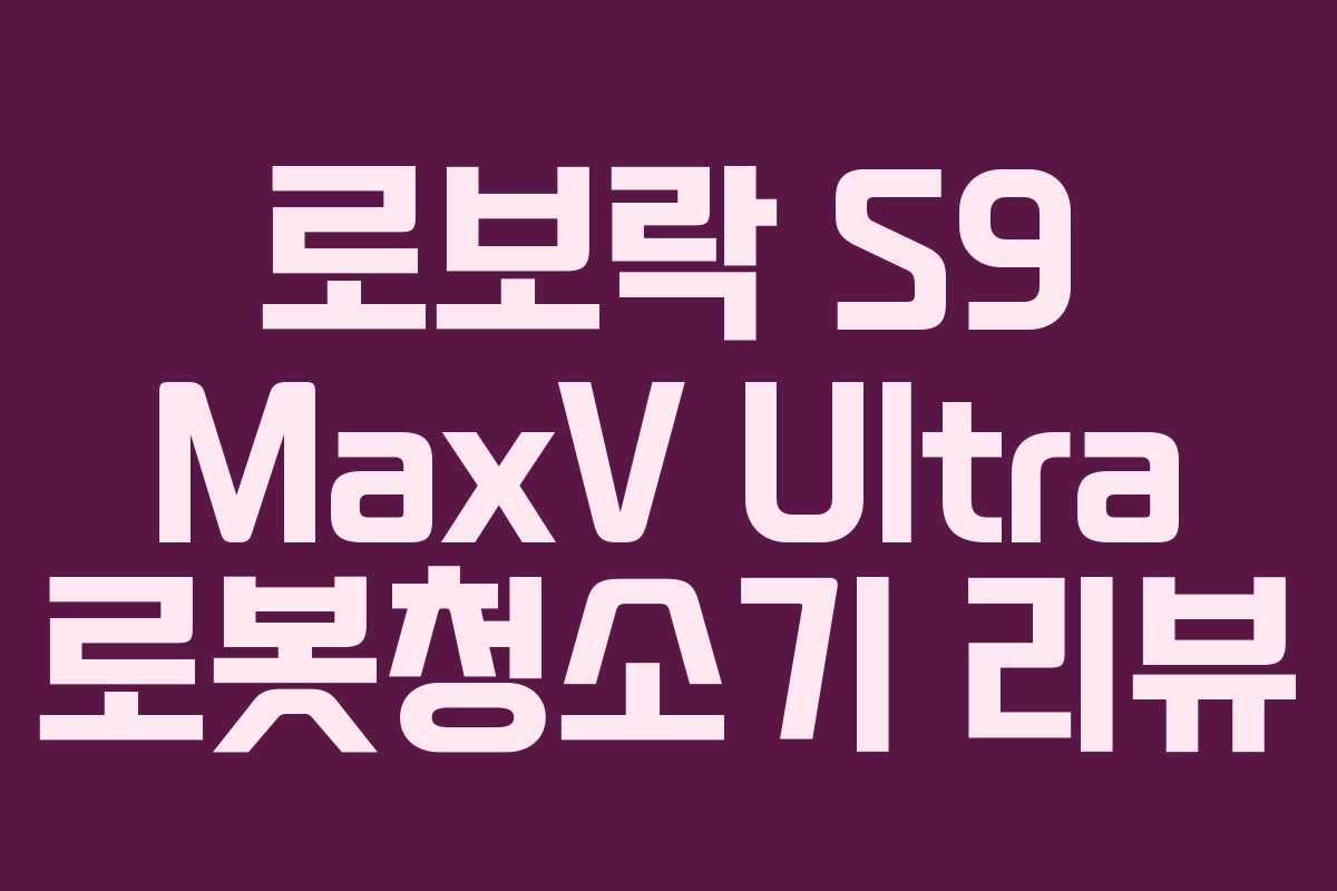 로보락 S9 MaxV Ultra 로봇청소기 리뷰