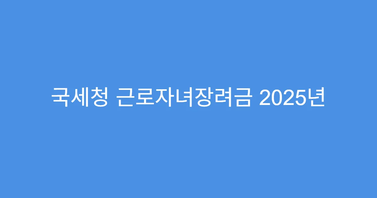 국세청 근로자녀장려금 2025년 변경사항
