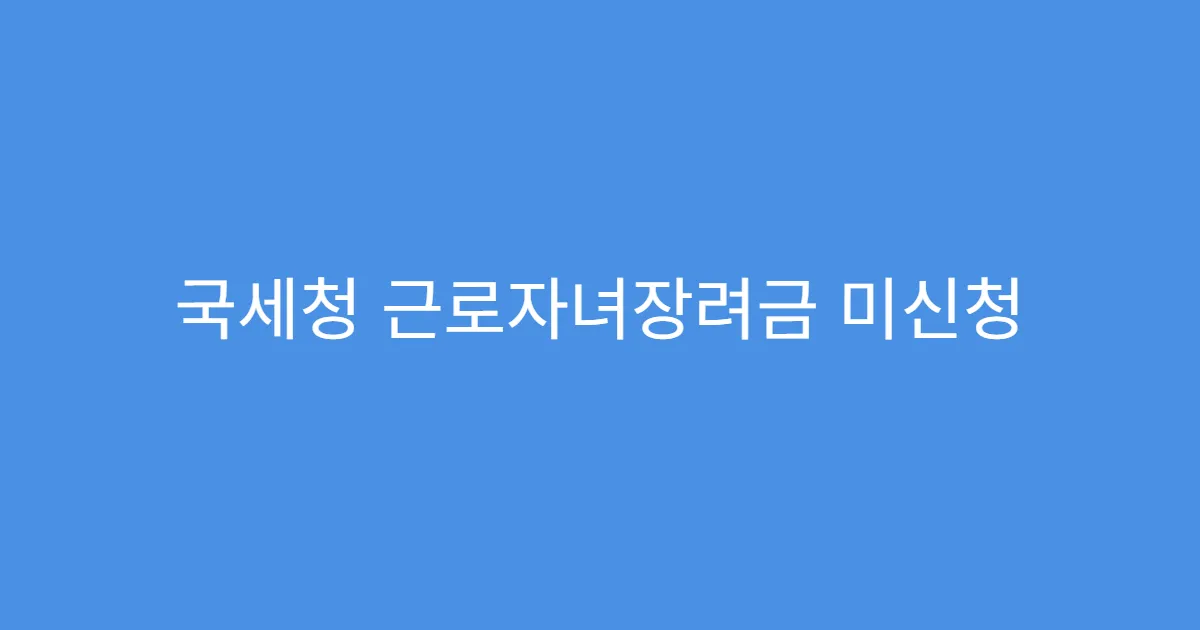국세청 근로자녀장려금 미신청 시 불이익