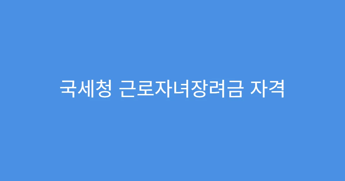 국세청 근로자녀장려금 자격 기준 총정리