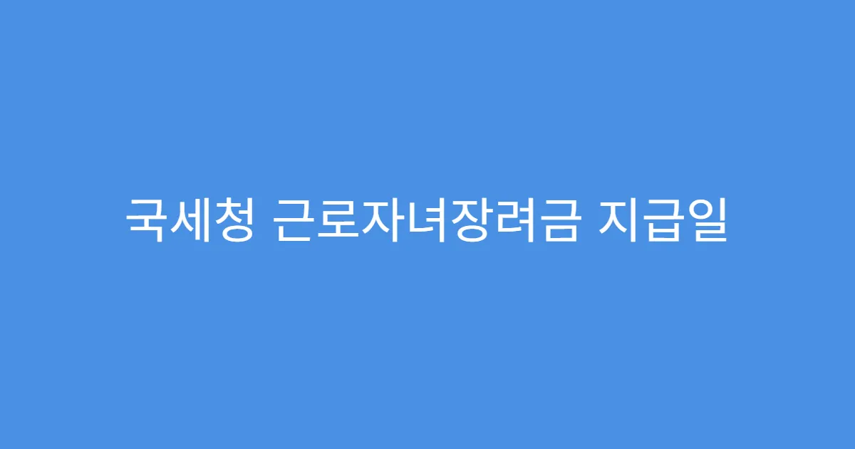 국세청 근로자녀장려금 지급일 언제인가요?